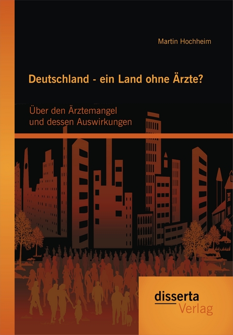 Deutschland - ein Land ohne Ärzte? Über den Ärztemangel und dessen Auswirkungen - Martin Hochheim