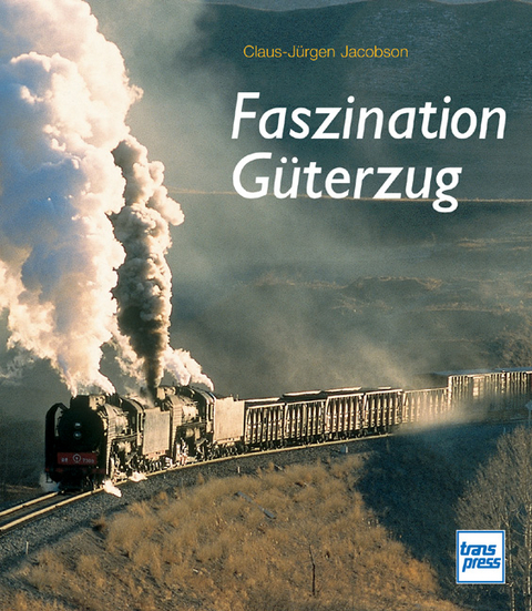 Faszination Güterzug - Claus J Jacobson