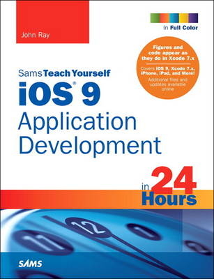 iOS 9 Application Development in 24 Hours, Sams Teach Yourself - John Ray