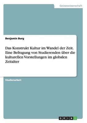 Das Konstrukt Kultur im Wandel der Zeit. Eine Befragung von Studierenden Ã¼ber die kulturellen Vorstellungen im globalen Zeitalter - Benjamin Burg