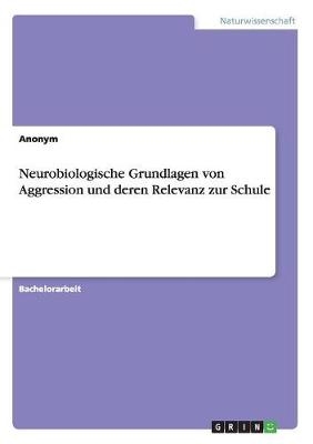 Neurobiologische Grundlagen von Aggression und deren Relevanz zur Schule -  Anonym