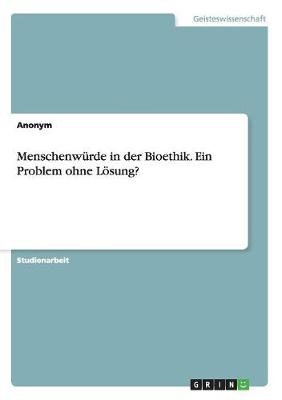 MenschenwÃ¼rde in der Bioethik. Ein Problem ohne LÃ¶sung? -  Anonymous