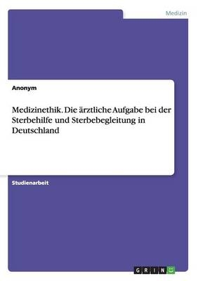 Medizinethik. Die ärztliche Aufgabe bei der Sterbehilfe und Sterbebegleitung in Deutschland