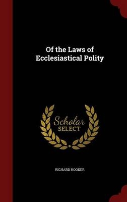 Of the Laws of Ecclesiastical Polity - Richard Hooker