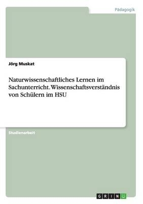 Naturwissenschaftliches Lernen im Sachunterricht. WissenschaftsverstÃ¤ndnis von SchÃ¼lern im HSU - JÃ¶rg Muskat