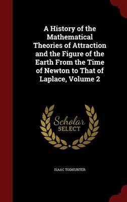 A History of the Mathematical Theories of Attraction and the Figure of the Earth from the Time of Newton to That of Laplace, Volume 2 - Isaac Todhunter