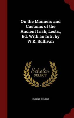 On the Manners and Customs of the Ancient Irish, Lects., Ed. with an Intr. by W.K. Sullivan - Eugene O'Curry