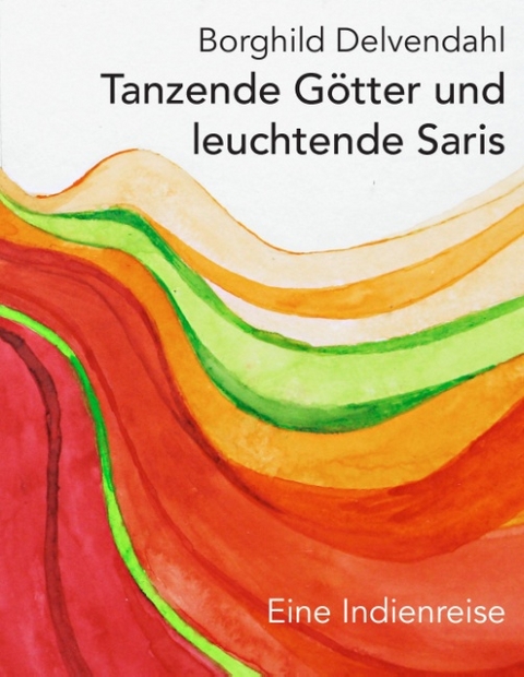 Tanzende Götter und leuchtende Saris - Borghild Delvendahl