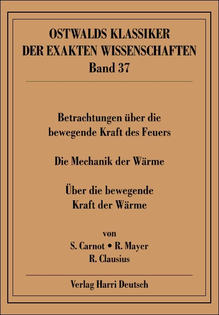 Betrachtungen über die bewegende Kraft des Feuers /Die Mechanik der Wärme /Über die bewegende Kraft der Wärme - Sadi Carnot, Robert Mayer, Rudolf Clausius