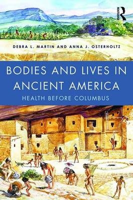 Bodies and Lives in Ancient America - Debra Martin, Anna Osterholtz