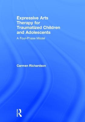 Expressive Arts Therapy for Traumatized Children and Adolescents - Carmen Richardson