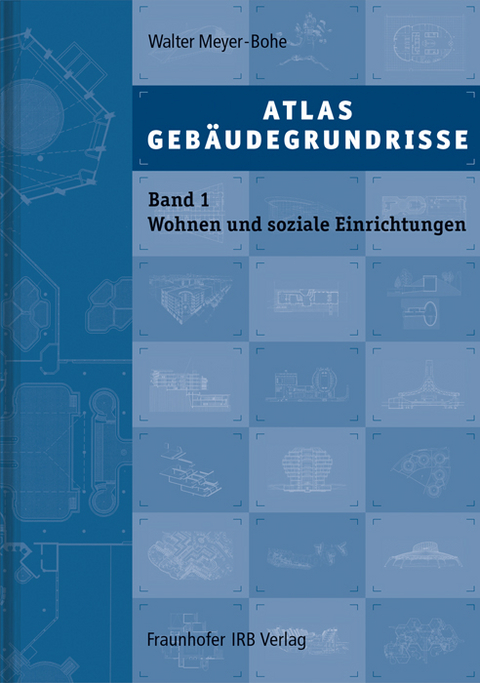 Atlas Gebäudegrundrisse. Band 1. Wohnen und soziale Einrichtungen - Walter Meyer-Bohe