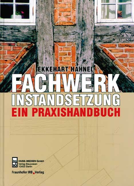 Fachwerkinstandsetzung - Ein Praxishandbuch - Ekkehart Hähnel