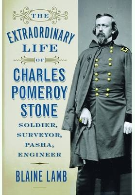 The Extraordinary Life of Charles Pomeroy Stone - Blaine Lamb