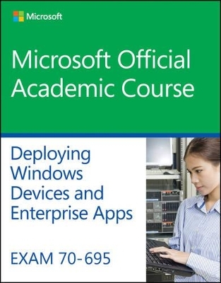 Exam 70-695 Deploying Windows Devices and Enterprise Apps -  Microsoft Official Academic Course