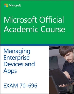 Exam 70-696 Managing Enterprise Devices and Apps -  Microsoft Official Academic Course