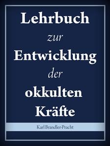 Lehrbuch zur Entwicklung der okkulten Kräfte - Karl Brandler-Pracht