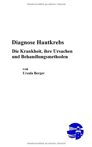 Diagnose Hautkrebs – Die Krankheit, ihre Ursachen und Behandlungsmethoden - Ursula Berger