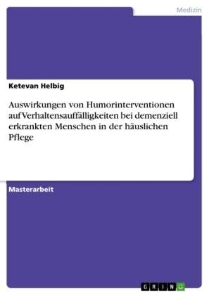 Auswirkungen von Humorinterventionen auf VerhaltensauffÃ¤lligkeiten bei demenziell erkrankten Menschen in der hÃ¤uslichen Pflege - Ketevan Helbig