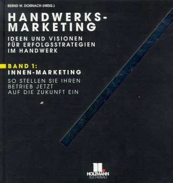 Handwerks-Marketing. Ideen und Visionen für Erfolgsstrategien im Handwerk / So stellen Sie Ihren Betrieb jetzt auf die Zukunft ein - Innen-Marketing - Bernd W Dornach