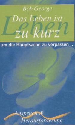 Das Leben ist zu kurz um die Hauptsache zu verpassen... - Bob George