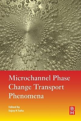 Microchannel Phase Change Transport Phenomena - Sujoy Kumar Saha