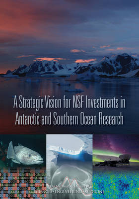 A Strategic Vision for NSF Investments in Antarctic and Southern Ocean Research - Engineering National Academies of Sciences  and Medicine,  Division on Earth and Life Studies,  Polar Research Board,  Committee on the Development of a Strategic Vision for the U.S. Antarctic Program