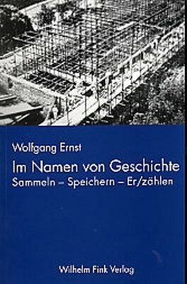 Im Namen von Geschichte - Wolfgang Ernst