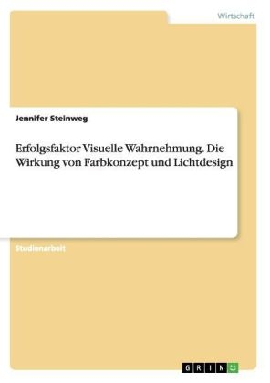 Erfolgsfaktor Visuelle Wahrnehmung. Die Wirkung von Farbkonzept und Lichtdesign - Jennifer Steinweg