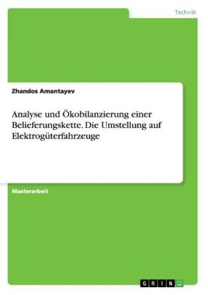 Analyse und Ãkobilanzierung einer Belieferungskette. Die Umstellung auf ElektrogÃ¼terfahrzeuge - Zhandos Amantayev