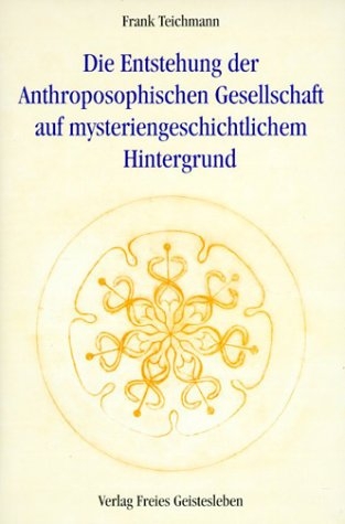 Die Entstehung der Anthroposophischen Gesellschaft auf mysteriengeschichtlichem Hintergrund - Frank Teichmann