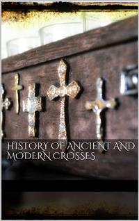 History Of Ancient and Modern Crosses - Aa. Vv.