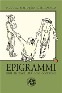 Epigrammi - Antonio Abati, Luigi Alamanni, Giovani Battista Marino, Francesco Benedetti, Saverio Bettinelli, Clemente Bondi, Cosimo Calvelli, Francesco Capozzi, Luigi Cerretti, Domenico Cervelli, Vincenzo Comaschi, Tommaso Gargallo, Giovanni Gherardo De Rossi, Antonio Ghislanzoni, Anton Giulio Brignole Sale, Giuseppe Giusti, Filippo Pananti, Giacomo Peri, Pietro Perolari Malmignati, Cristoforo Poggiali, Zefirino Re, Carlo Ritorni, Carlo Roncalli, Norberto Rosa, Aa. Vv., Clementino Vannetti, Angiolo d'Elci