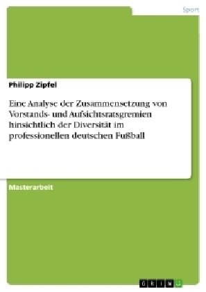 Eine Analyse der Zusammensetzung von Vorstands- und Aufsichtsratsgremien hinsichtlich der DiversitÃ¤t im professionellen deutschen FuÃball - Philipp Zipfel