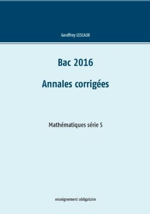 Bac 2016 - Annales corrigées - Mathématiques série S - enseignement obligatoire - Geoffrey Lescaux