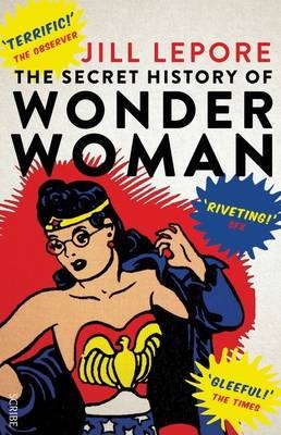 Secret History of Wonder Woman - Jill Lepore