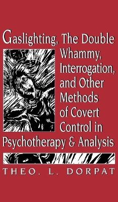 Gaslighthing, the Double Whammy, Interrogation and Other Methods of Covert Control in Psychotherapy and Analysis - Theodore L. Dorpat