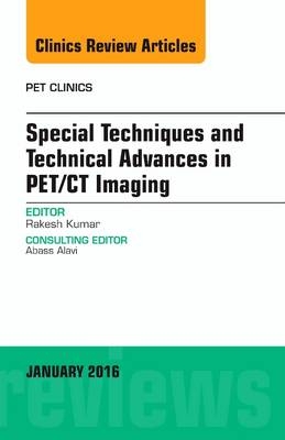 Special Techniques and Technical Advances in PET/CT Imaging, An Issue of PET Clinics - Rakesh Kumar