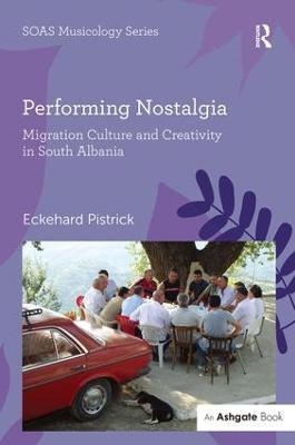 Performing Nostalgia: Migration Culture and Creativity in South Albania - Eckehard Pistrick