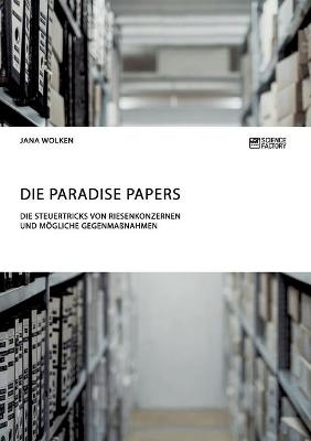 Die Paradise Papers. Die Steuertricks von Riesenkonzernen und mögliche Gegenmaßnahmen - Jana Wolken