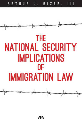 The National Security Implications of Immigration Law - Arthur L Rizer