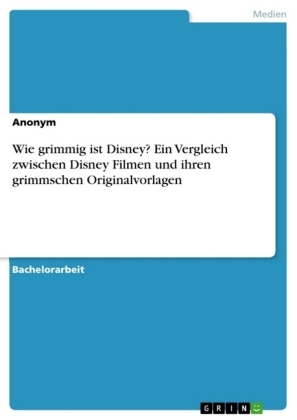 Wie grimmig ist Disney? Ein Vergleich zwischen Disney Filmen und ihren grimmschen Originalvorlagen -  Anonymous