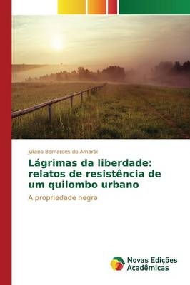 Lágrimas da liberdade: relatos de resistência de um quilombo urbano - Juliano Bernardes do Amaral