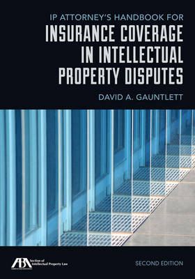 IP Attorney's Handbook for Insurance Coverage in Intellectual Property Disputes - David A Gauntlett