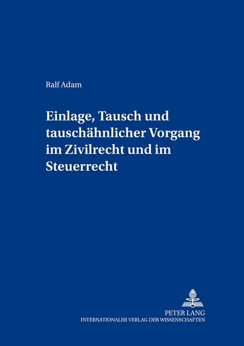 Einlage, Tausch und tauschähnlicher Vorgang im Zivilrecht und im Steuerrecht - Ralf Adam