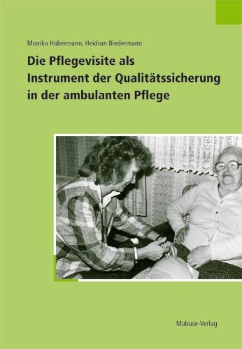 Die Pflegevisite als Instrument der Qualitätssicherung in der ambulanten Pflege - Monika Habermann, Heidrun Biedermann