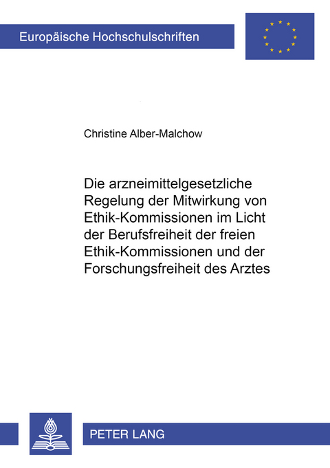 Die arzneimittelgesetzliche Regelung der Mitwirkung von Ethik-Kommissionen im Licht der Berufsfreiheit der freien Ethik-Kommissionen und der Forschungsfreiheit des Arztes - Christine Alber-Malchow