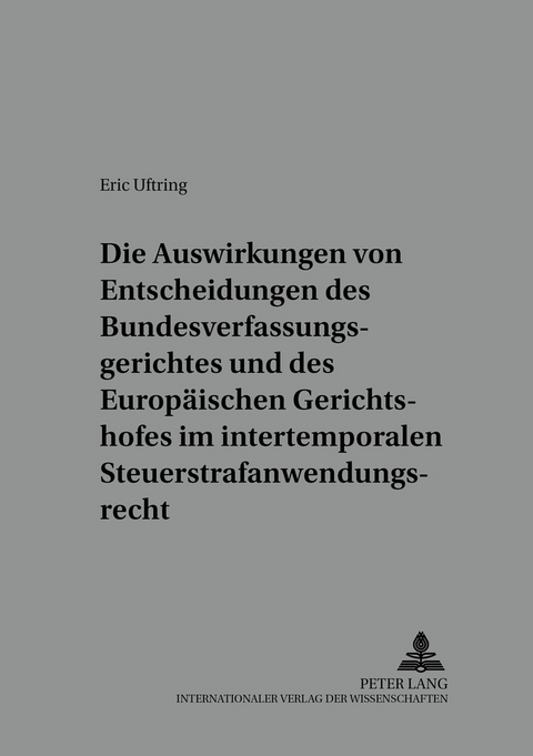 Die Auswirkungen von Entscheidungen des Bundesverfassungsgerichtes und des Europäischen Gerichtshofes im intertemporalen Steuerstrafanwendungsrecht - Eric Uftring