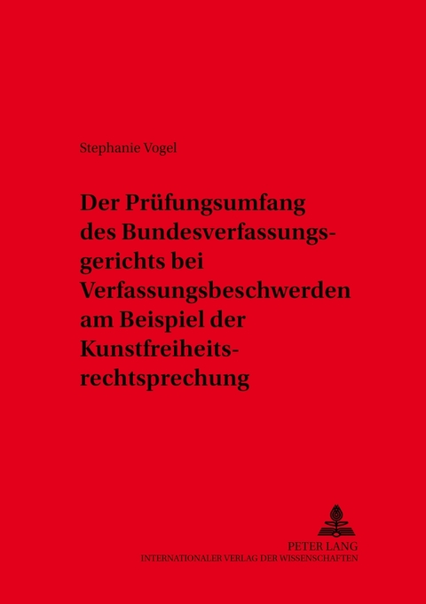 Der Prüfungsumfang des Bundesverfassungsgerichts bei Verfassungsbeschwerden am Beispiel der Kunstfreiheitsrechtsprechung - Stephanie Vogel