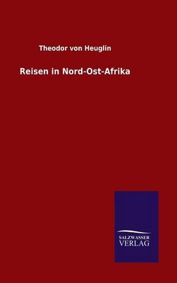 Reisen in Nord-Ost-Afrika - Theodor von Heuglin